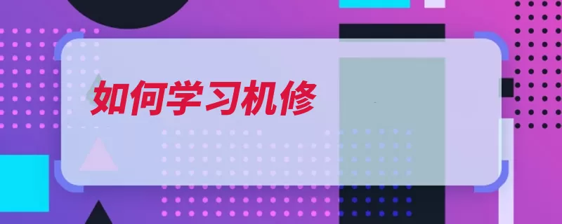 如何学习机修（维修机械学习机修）