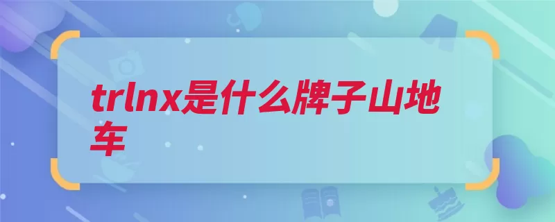 trlnx是什么牌子山地车（千里达自行车整车）