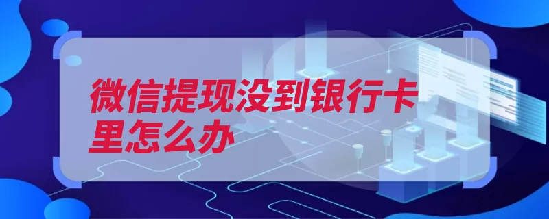 微信提现没到银行卡里怎么办（资金银行是在时间）