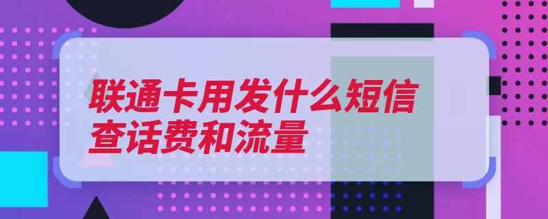 联通卡用发什么短信查话费和流量（查询流量如需话费）