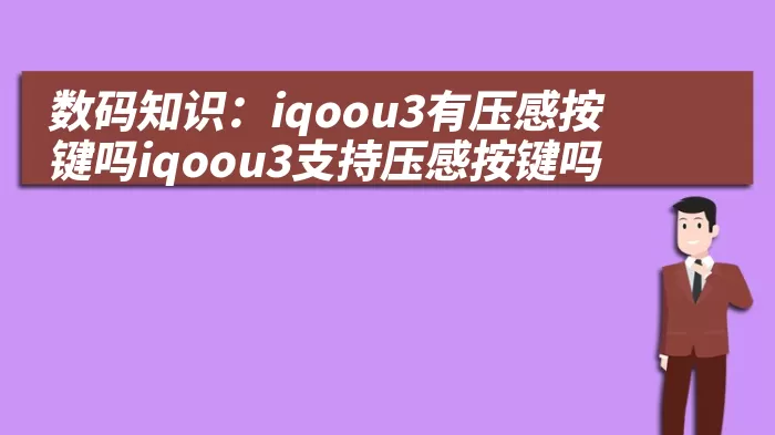 数码知识：iqoou3有压感按键吗iqoou3支持压感按键吗