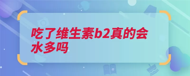 吃了维生素b2真的会水多吗（女方性欲维生素治）