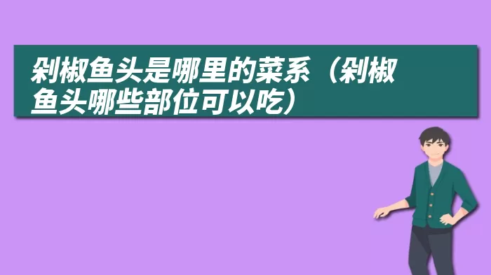 剁椒鱼头是哪里的菜系（剁椒鱼头哪些部位可以吃）