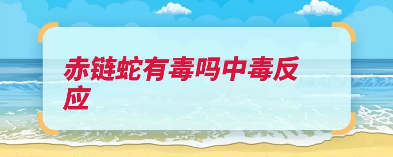 赤链蛇有毒吗中毒反应（蟾蜍村舍是一种毒）