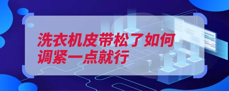 洗衣机皮带松了如何调紧一点就行（皮带洗衣机螺钉电）