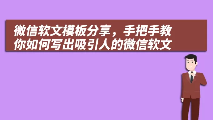 微信软文模板分享，手把手教你如何写出吸引人的微信软文