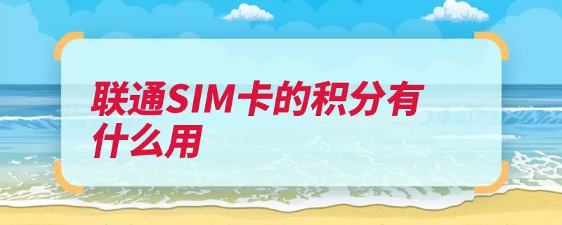 联通SIM卡的积分有什么用（积分当月联通兑换）