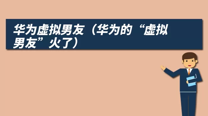 华为虚拟男友（华为的“虚拟男友”火了）