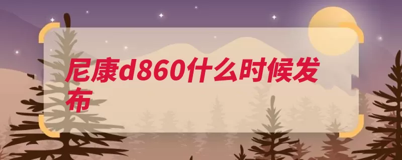 尼康d860什么时候发布（尼康将于年末发布）