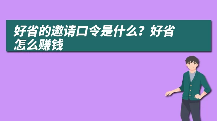 好省的邀请口令是什么？好省怎么赚钱