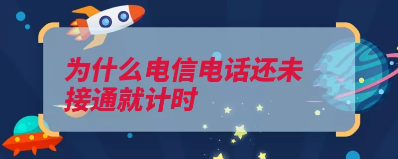 为什么电信电话还未接通就计时（时间信道计时固定）