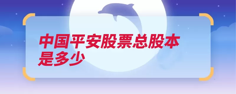 中国平安股票总股本是多少（是一个中国平安若）