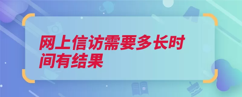 网上信访需要多长时间有结果（信访网上延长期限）