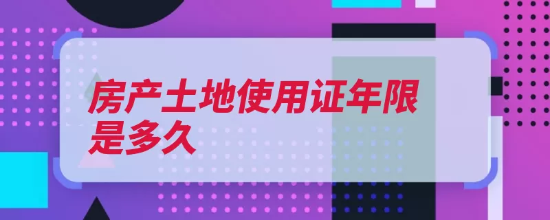 房产土地使用证年限是多久（用地土地使用权出）