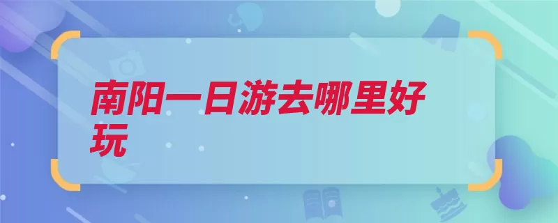 南阳一日游去哪里好玩（南阳卧龙医圣躬耕）