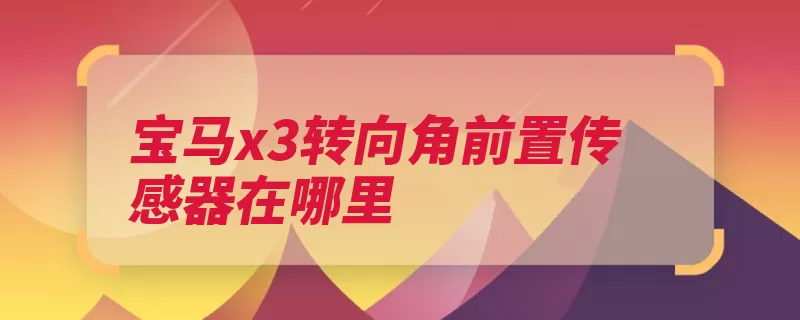 宝马x3转向角前置传感器在哪里（转向方向盘传感器）