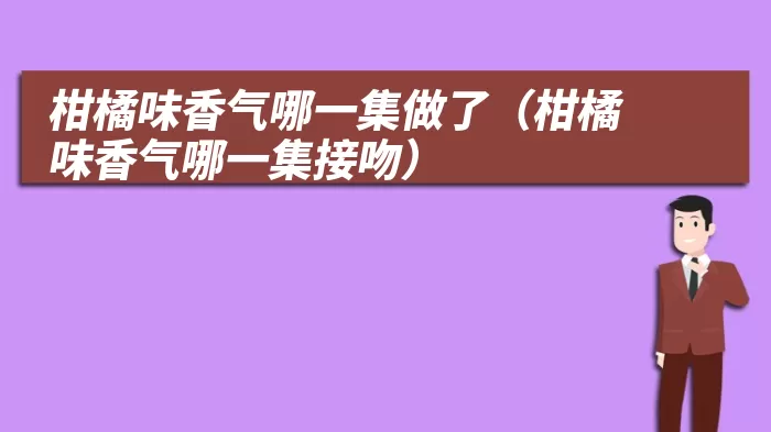 柑橘味香气哪一集做了（柑橘味香气哪一集接吻）