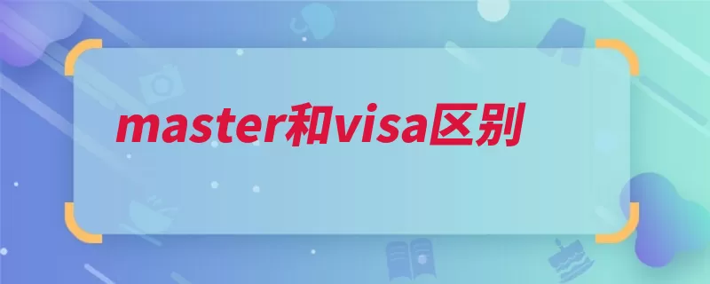 master和visa区别（欧洲较好活动市场）