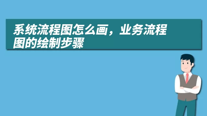 系统流程图怎么画，业务流程图的绘制步骤