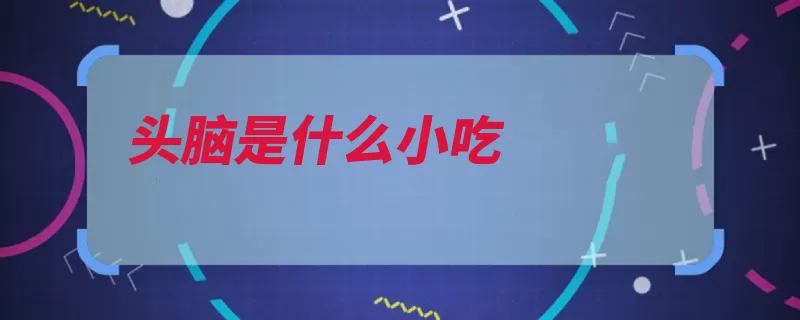 头脑是什么小吃（滋补头脑健胃是由）