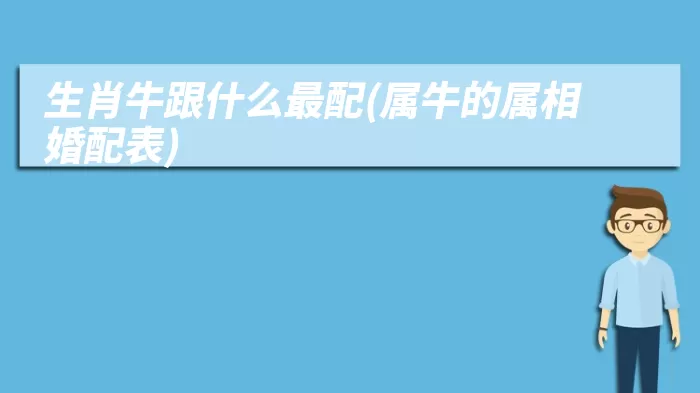 生肖牛跟什么最配(属牛的属相婚配表)
