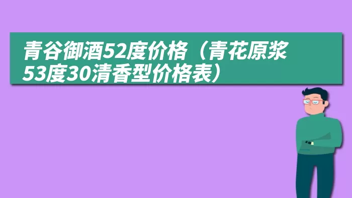 青谷御酒52度价格（青花原浆53度30清香型价格表）