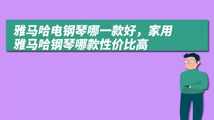 雅马哈电钢琴哪一款好，家用雅马哈钢琴哪款性价比高