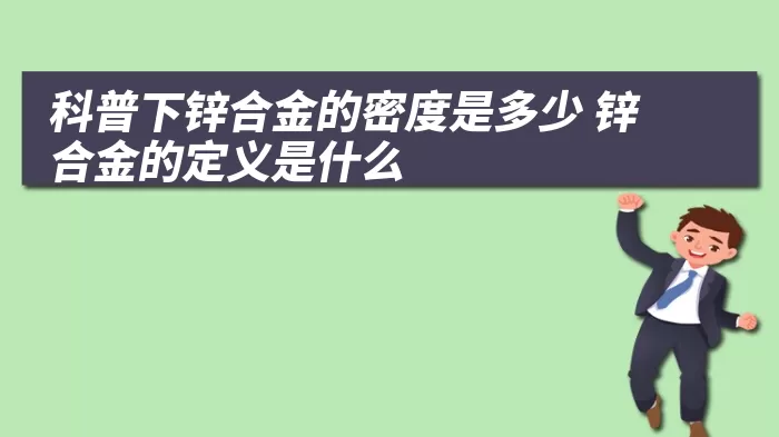 科普下锌合金的密度是多少 锌合金的定义是什么