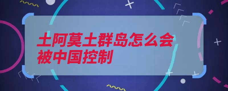 土阿莫土群岛怎么会被中国控制（中国群岛波利尼西）