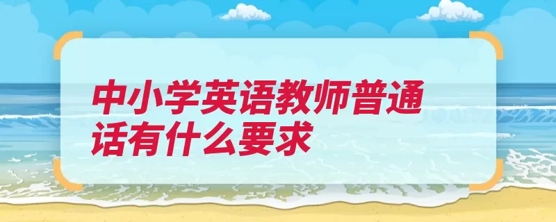 中小学英语教师普通话有什么要求（普通话水平普通话）