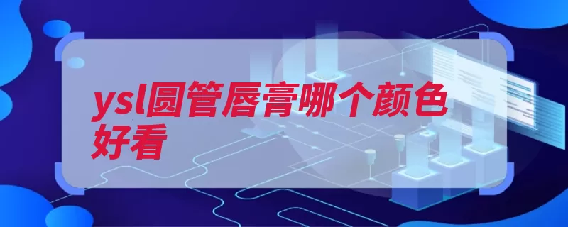 ysl圆管唇膏哪个颜色好看（唇膏显色嘴唇唇部）