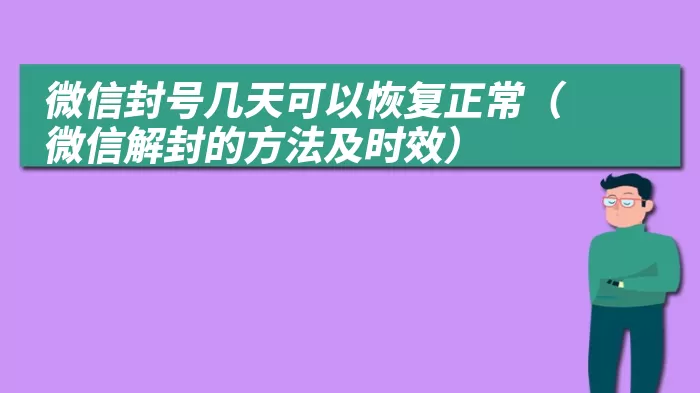 微信封号几天可以恢复正常（微信解封的方法及时效）