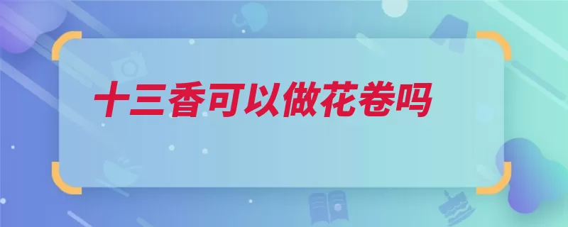 十三香可以做花卷吗（花卷面食调味料做）