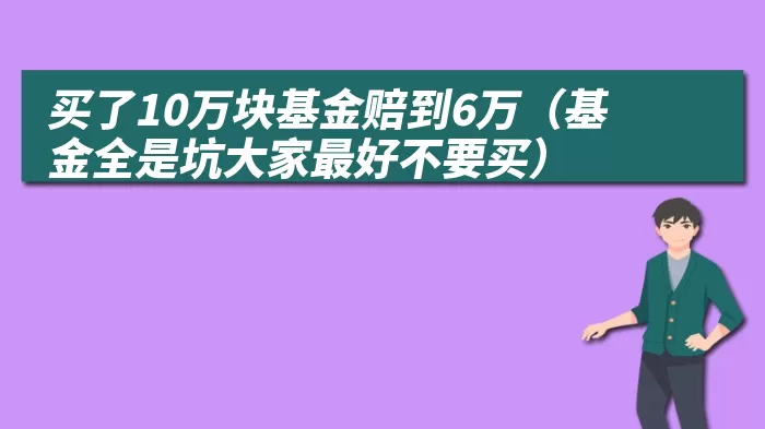 买了10万块基金赔到6万（基金全是坑大家最好不要买）