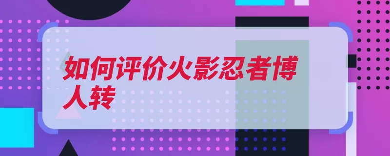 如何评价火影忍者博人转（火影鸣人佐助延续）