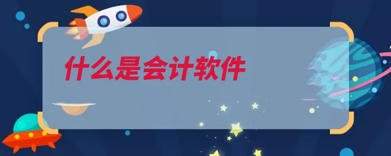 什么是会计软件（软件包括会计账务）