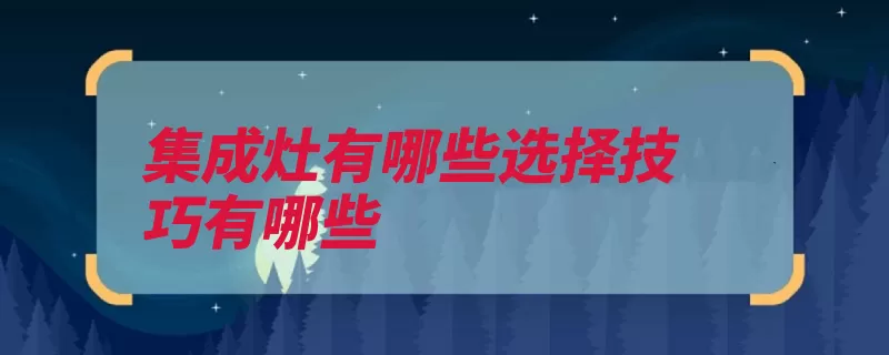 集成灶有哪些选择技巧有哪些（炉灶集成选择质量）
