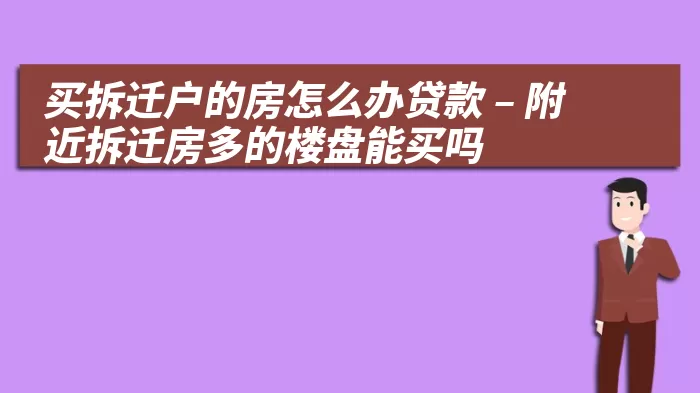 买拆迁户的房怎么办贷款 – 附近拆迁房多的楼盘能买吗