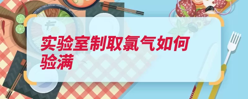 实验室制取氯气如何验满（氯气放在制取瓶口）