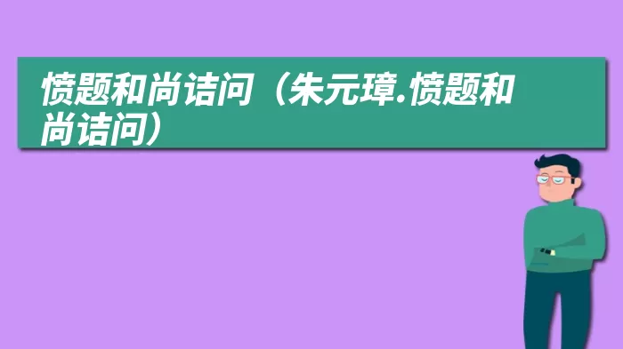 愤题和尚诘问（朱元璋.愤题和尚诘问）