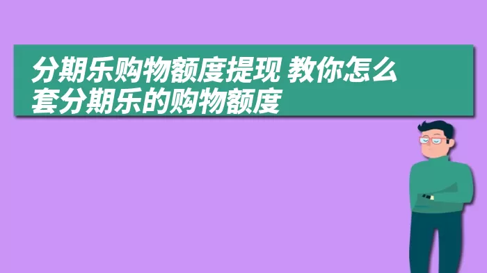 分期乐购物额度提现 教你怎么套分期乐的购物额度