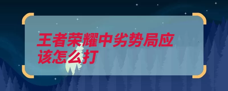 王者荣耀中劣势局应该怎么打（劣势队友到底有没）