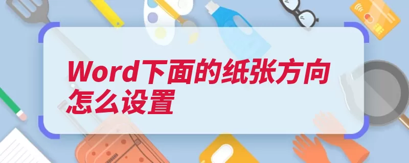 Word下面的纸张方向怎么设置（纸张方向按扭找到）