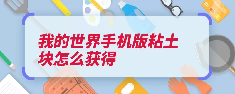 我的世界手机版粘土块怎么获得（粘土挖掘找到工具）