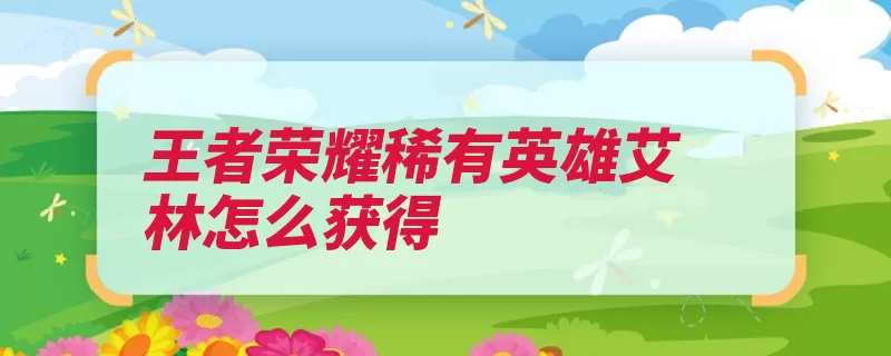 王者荣耀稀有英雄艾林怎么获得（射出伤害目标英雄）