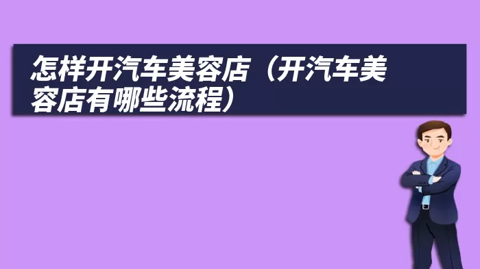 怎样开汽车美容店（开汽车美容店有哪些流程）