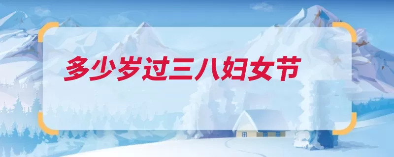 多少岁过三八妇女节（妇女节十八岁妇女）