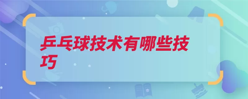 乒乓球技术有哪些技巧（技术球速球技相持）