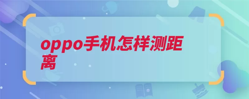 oppo手机怎样测距离（测距手机国手出货）