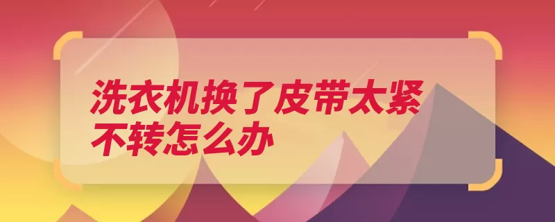 洗衣机换了皮带太紧不转怎么办（皮带洗衣机螺钉底）